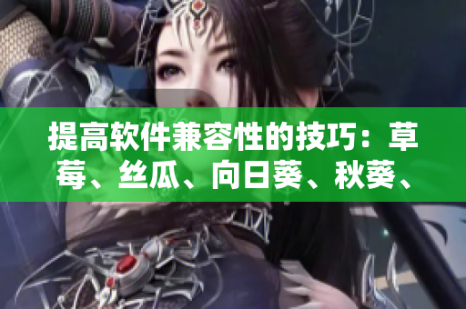提高软件兼容性的技巧：草莓、丝瓜、向日葵、秋葵、茄子也能一起开发