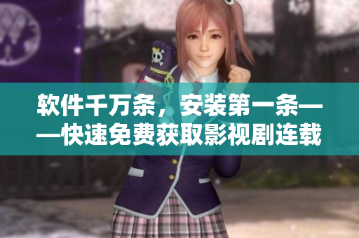 软件千万条，安装第一条——快速免费获取影视剧连载