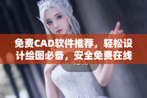 免费CAD软件推荐，轻松设计绘图必备，安全免费在线使用