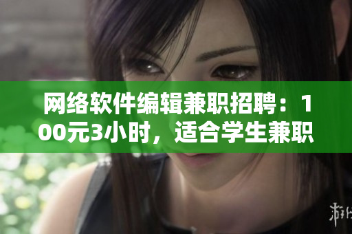 网络软件编辑兼职招聘：100元3小时，适合学生兼职，详情电话咨询