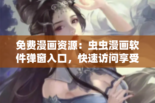 免费漫画资源：虫虫漫画软件弹窗入口，快速访问享受软件快乐！