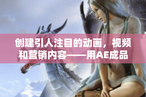 创建引人注目的动画，视频和营销内容——用AE成品制作软件