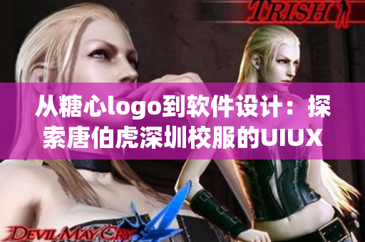 从糖心logo到软件设计：探索唐伯虎深圳校服的UIUX设计