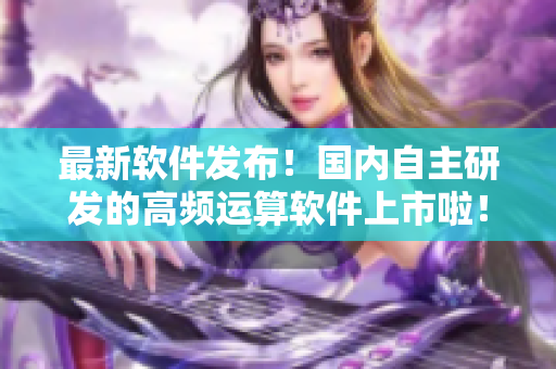 最新软件发布！国内自主研发的高频运算软件上市啦！
