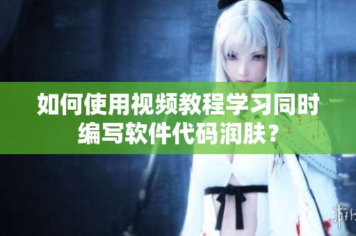 如何使用视频教程学习同时编写软件代码润肤？