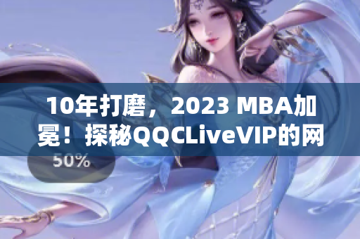 10年打磨，2023 MBA加冕！探秘QQCLiveVIP的网络软件卓越之路