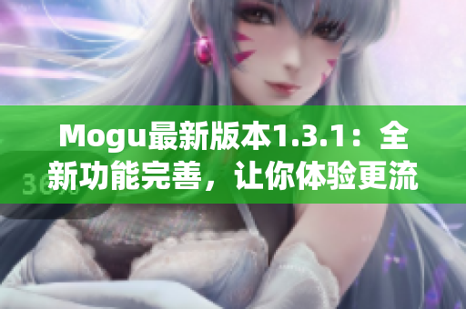 Mogu最新版本1.3.1：全新功能完善，让你体验更流畅的网络软件