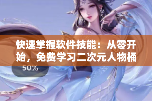 快速掌握软件技能：从零开始，免费学习二次元人物桶的软件应用技巧