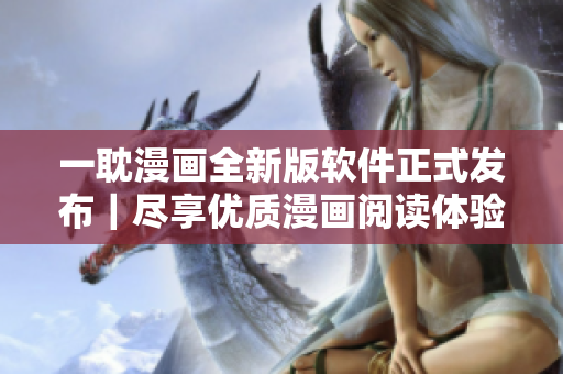 一耽漫画全新版软件正式发布｜尽享优质漫画阅读体验