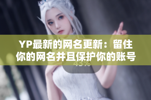 YP最新的网名更新：留住你的网名并且保护你的账号安全