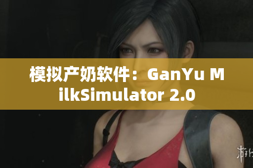 模拟产奶软件：GanYu MilkSimulator 2.0