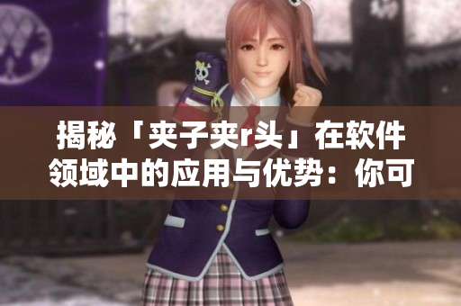 揭秘「夹子夹r头」在软件领域中的应用与优势：你可能不知道的软件工具！
