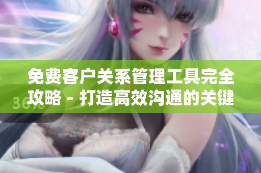 免费客户关系管理工具完全攻略 - 打造高效沟通的关键属性