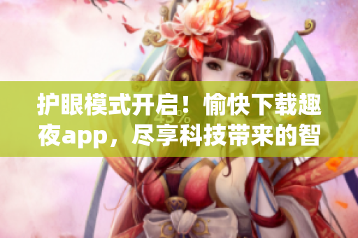 护眼模式开启！愉快下载趣夜app，尽享科技带来的智能夜间体验
