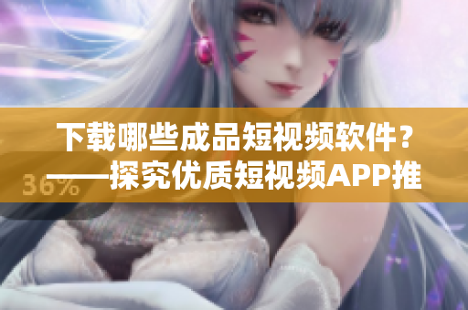 下载哪些成品短视频软件？——探究优质短视频APP推荐