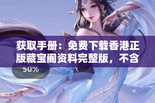 获取手册：免费下载香港正版藏宝阁资料完整版，不含任何费用！