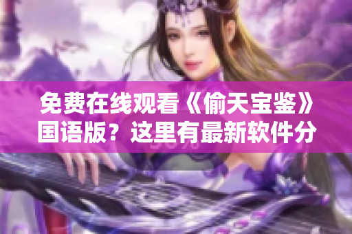 免费在线观看《偷天宝鉴》国语版？这里有最新软件分享！