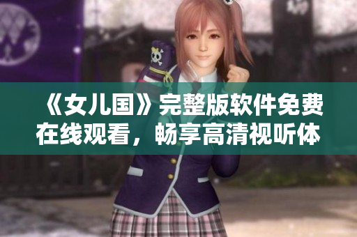 《女儿国》完整版软件免费在线观看，畅享高清视听体验！