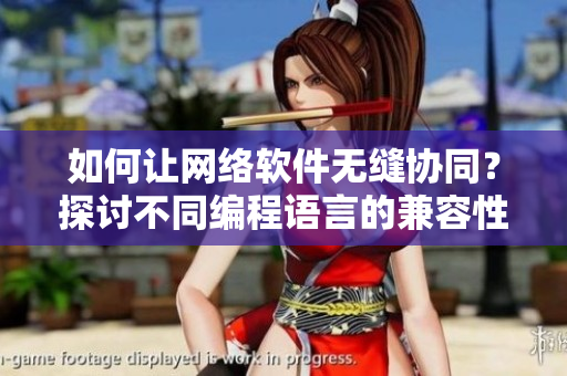 如何让网络软件无缝协同？探讨不同编程语言的兼容性