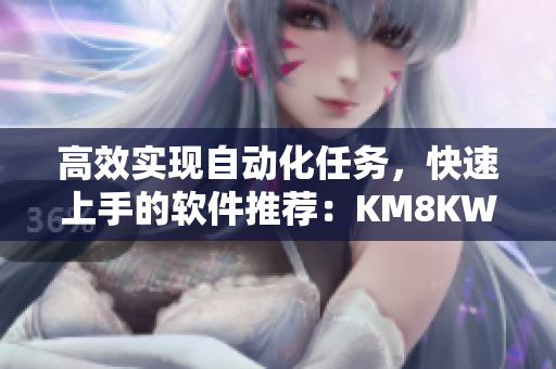 高效实现自动化任务，快速上手的软件推荐：KM8KW3秒跳转增强版
