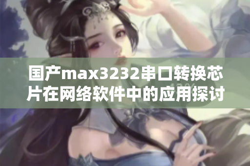 国产max3232串口转换芯片在网络软件中的应用探讨