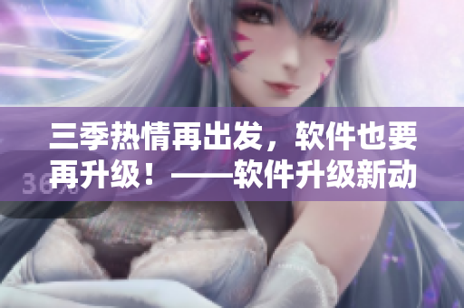 三季热情再出发，软件也要再升级！——软件升级新动态