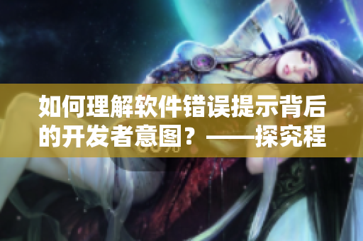 如何理解软件错误提示背后的开发者意图？——探究程序员的心理活动