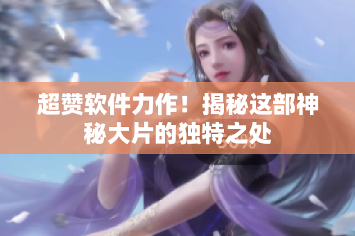 超赞软件力作！揭秘这部神秘大片的独特之处