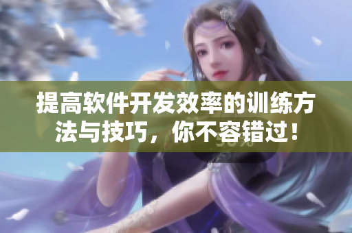 提高软件开发效率的训练方法与技巧，你不容错过！
