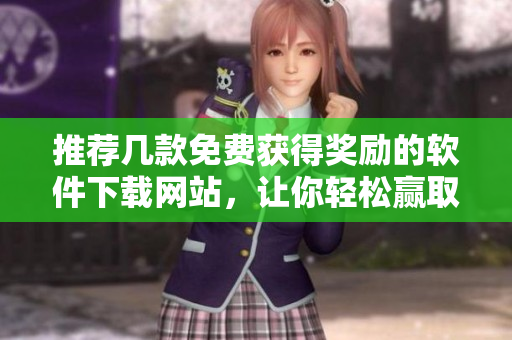 推荐几款免费获得奖励的软件下载网站，让你轻松赢取奖励