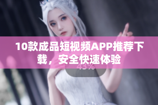 10款成品短视频APP推荐下载，安全快速体验