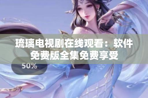 琉璃电视剧在线观看：软件免费版全集免费享受