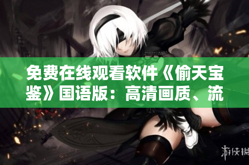 免费在线观看软件《偷天宝鉴》国语版：高清画质、流畅体验！