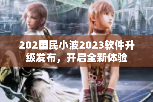 202国民小波2023软件升级发布，开启全新体验