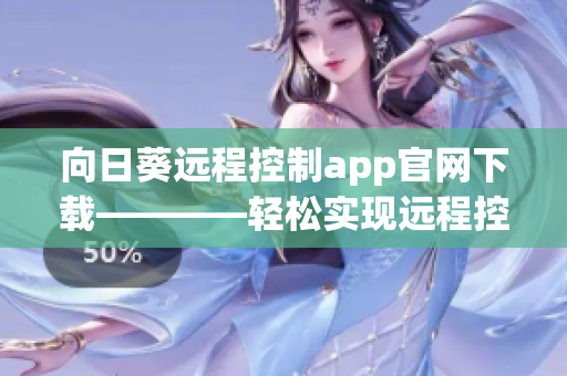 向日葵远程控制app官网下载————轻松实现远程控制操作
