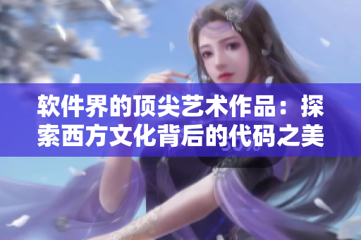 软件界的顶尖艺术作品：探索西方文化背后的代码之美！