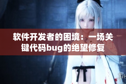 软件开发者的困境：一场关键代码bug的绝望修复