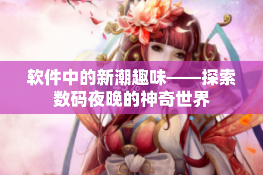 软件中的新潮趣味——探索数码夜晚的神奇世界