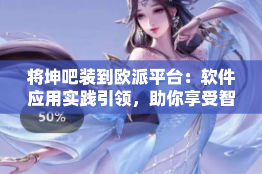 将坤吧装到欧派平台：软件应用实践引领，助你享受智能生活