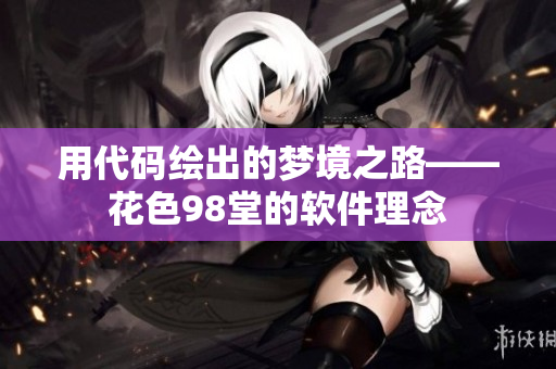 用代码绘出的梦境之路——花色98堂的软件理念