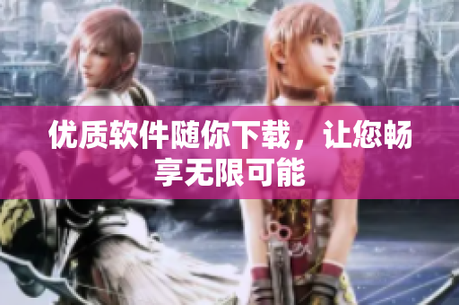 优质软件随你下载，让您畅享无限可能