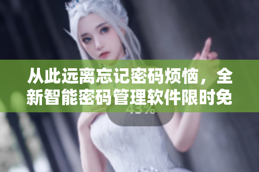 从此远离忘记密码烦恼，全新智能密码管理软件限时免费！