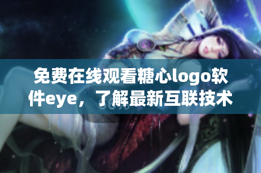 免费在线观看糖心logo软件eye，了解最新互联技术创新