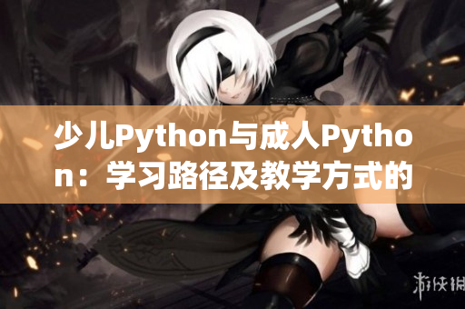少儿Python与成人Python：学习路径及教学方式的差异
