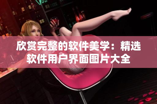 欣赏完整的软件美学：精选软件用户界面图片大全