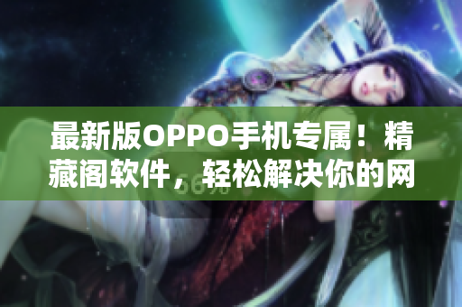 最新版OPPO手机专属！精藏阁软件，轻松解决你的网络软件需求
