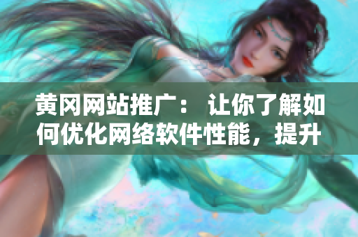 黄冈网站推广： 让你了解如何优化网络软件性能，提升用户体验