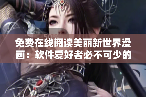 免费在线阅读美丽新世界漫画：软件爱好者必不可少的阅读体验