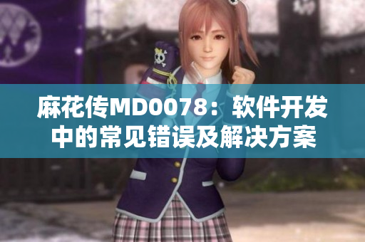 麻花传MD0078：软件开发中的常见错误及解决方案