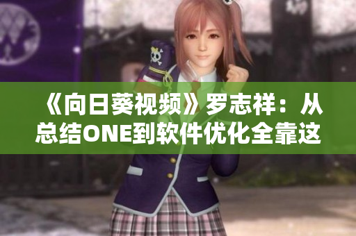 《向日葵视频》罗志祥：从总结ONE到软件优化全靠这3点》